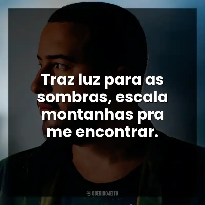 Traz luz para as sombras, escala montanhas pra me encontrar.