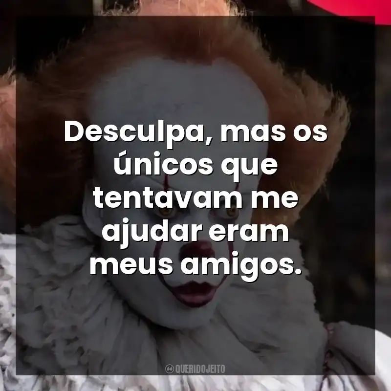 Desculpa, mas os únicos que tentavam me ajudar eram meus amigos.