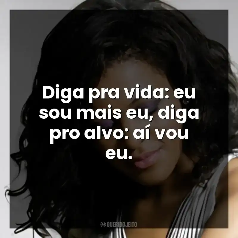 Diga pra vida: eu sou mais eu, diga pro alvo: aí vou eu.