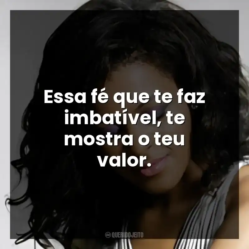 Essa fé que te faz imbatível, te mostra o teu valor.