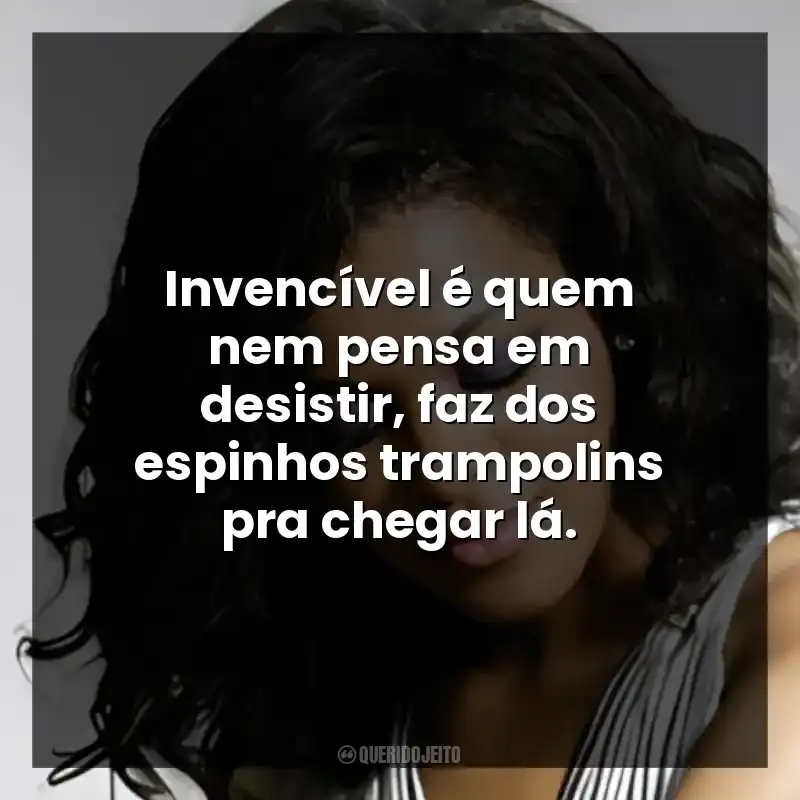 Invencível é quem nem pensa em desistir, faz dos espinhos trampolins pra chegar lá.
