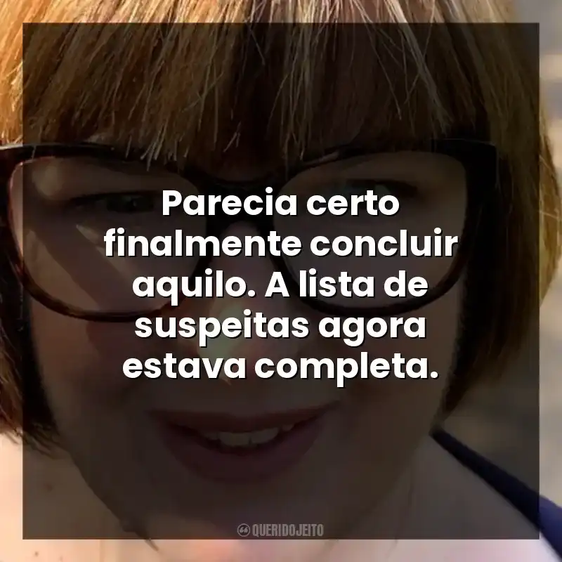 Parecia certo finalmente concluir aquilo. A lista de suspeitas agora estava completa.