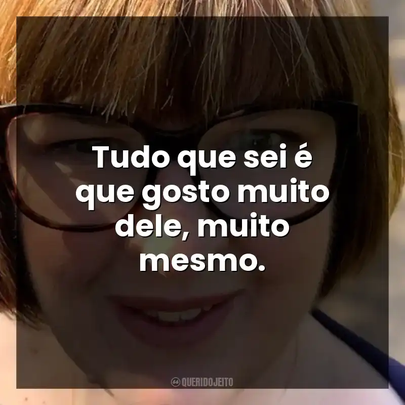 Tudo que sei é que gosto muito dele, muito mesmo.