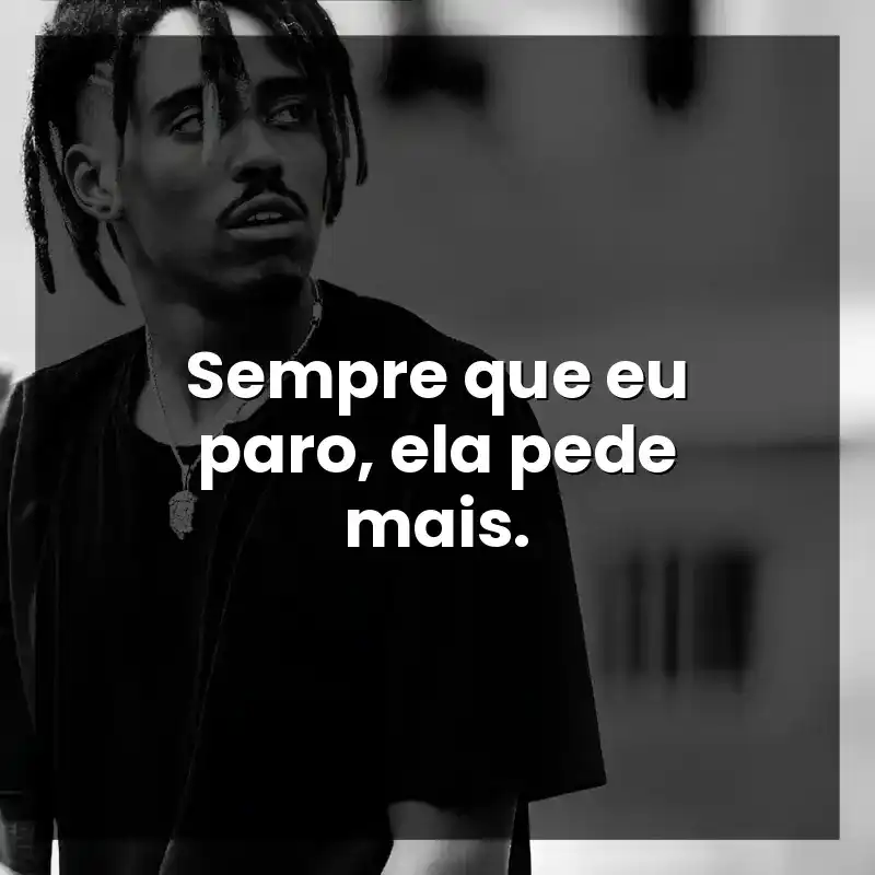 Sempre que eu paro, ela pede mais.