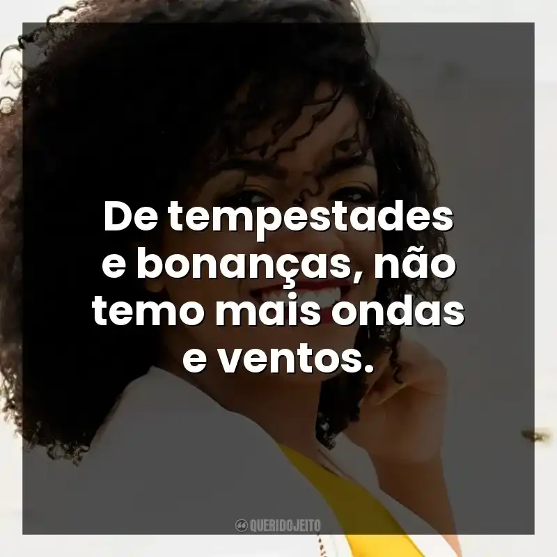 De tempestades e bonanças, não temo mais ondas e ventos.
