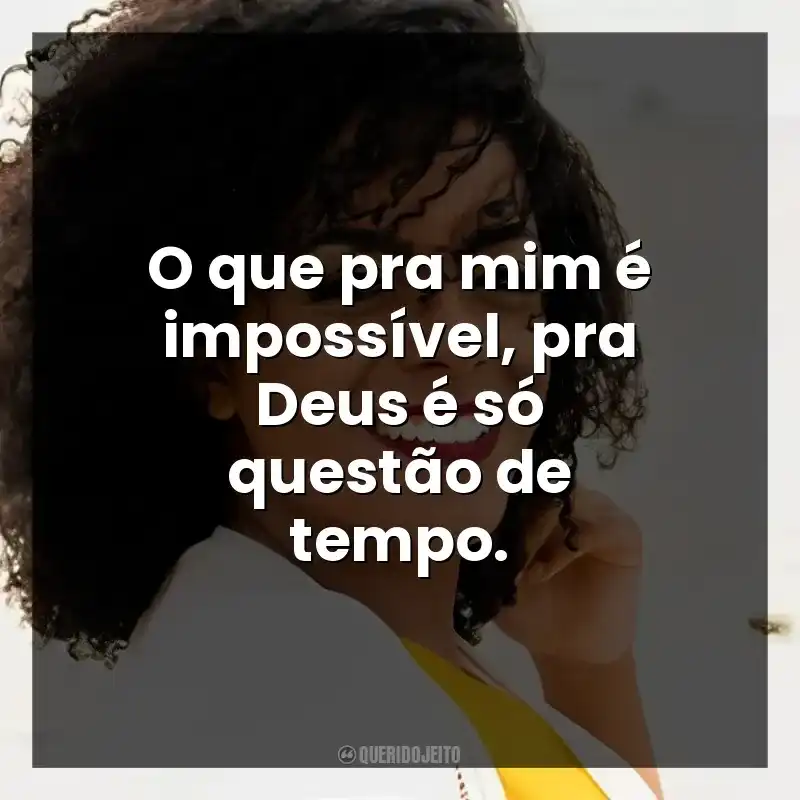 O que pra mim é impossível, pra Deus é só questão de tempo.