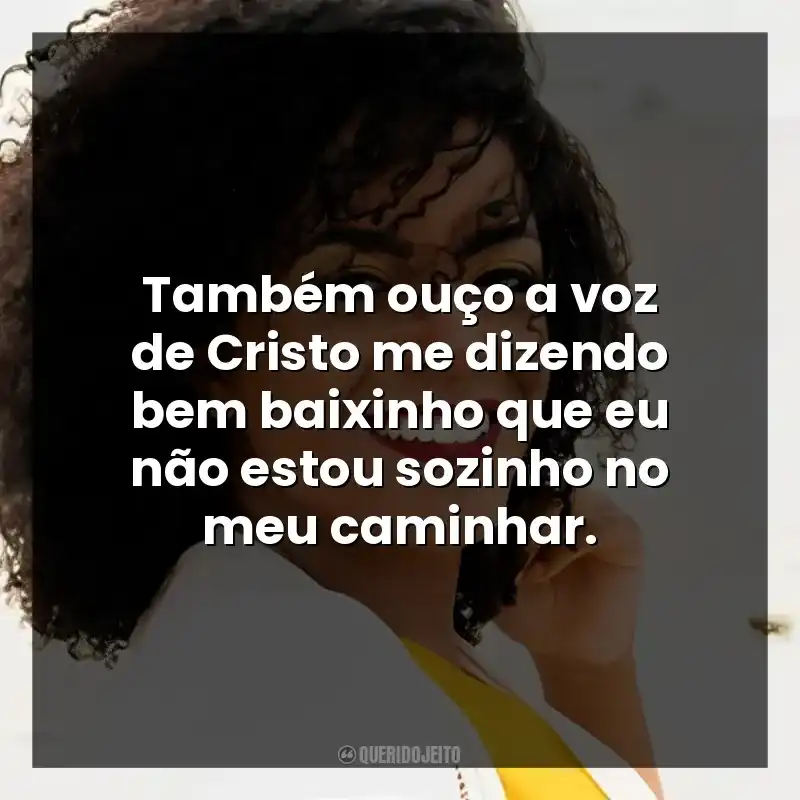 Também ouço a voz de Cristo me dizendo bem baixinho que eu não estou sozinho no meu caminhar.