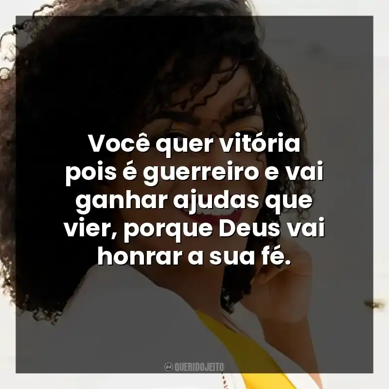 Você quer vitória pois é guerreiro e vai ganhar ajudas que vier, porque Deus vai honrar a sua fé.