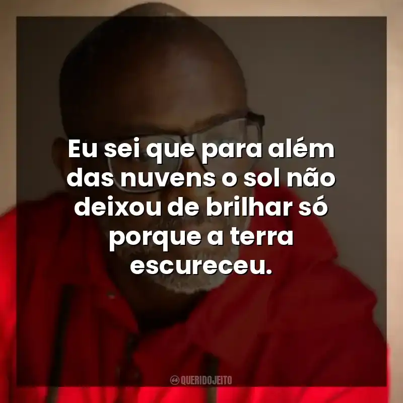 Eu sei que para além das nuvens o sol não deixou de brilhar só porque a terra escureceu.