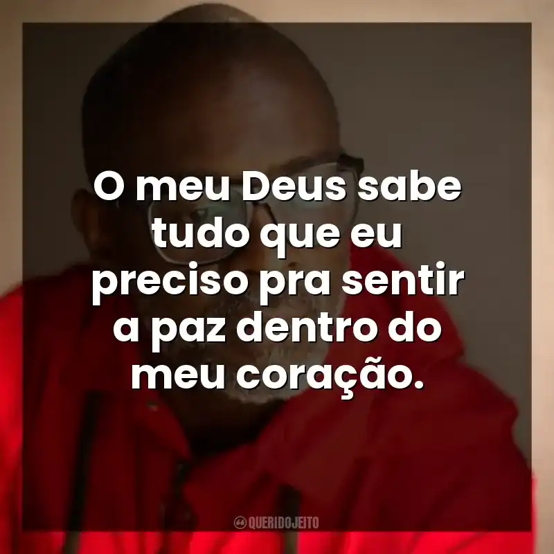 O meu Deus sabe tudo que eu preciso pra sentir a paz dentro do meu coração.