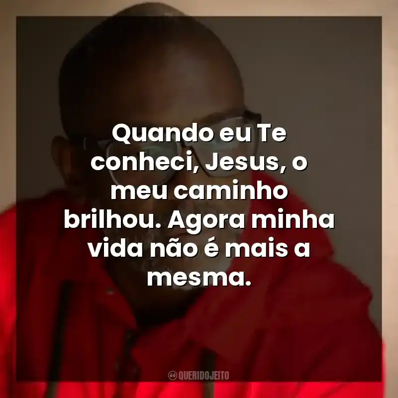 Quando eu Te conheci, Jesus, o meu caminho brilhou. Agora minha vida não é mais a mesma.