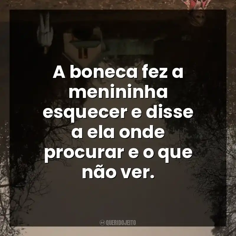 A boneca fez a menininha esquecer e disse a ela onde procurar e o que não ver.
