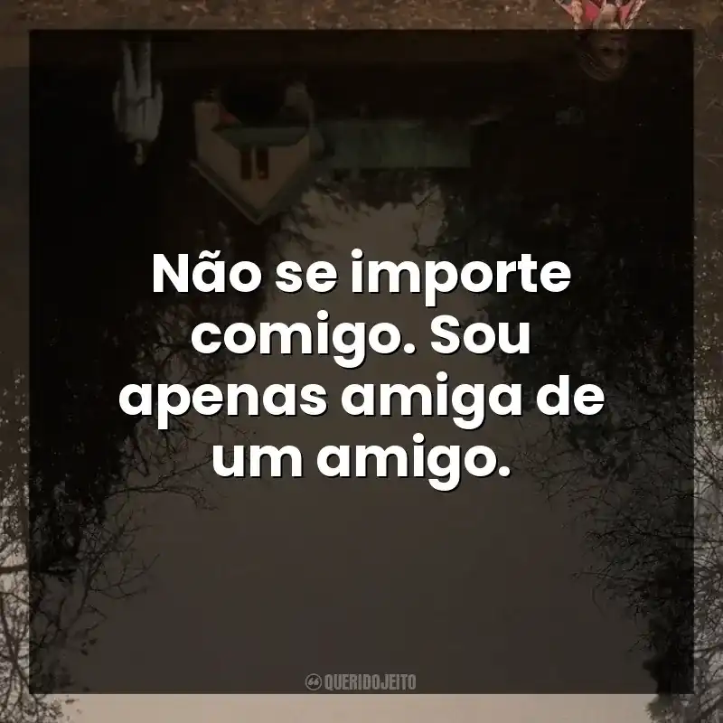 Não se importe comigo. Sou apenas amiga de um amigo.