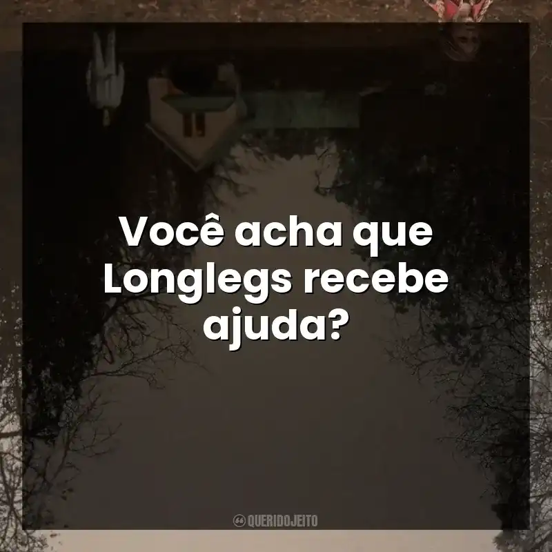 Você acha que Longlegs recebe ajuda?