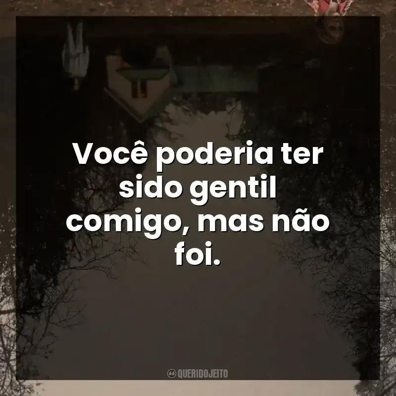 Você poderia ter sido gentil comigo, mas não foi.