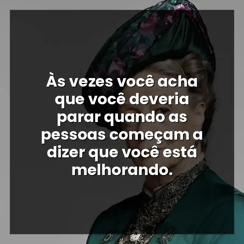 Às vezes você acha que você deveria parar quando as pessoas começam a dizer que você está melhorando.