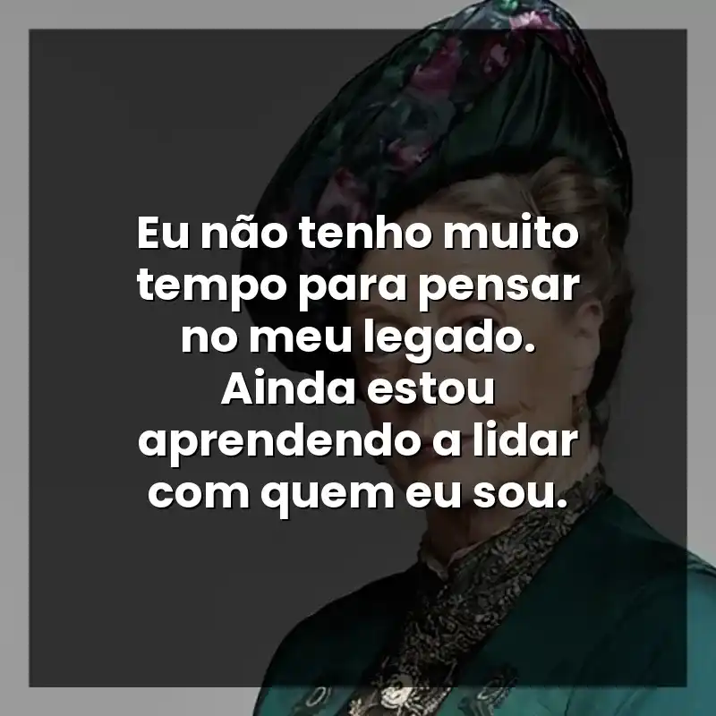 Eu não tenho muito tempo para pensar no meu legado. Ainda estou aprendendo a lidar com quem eu sou.