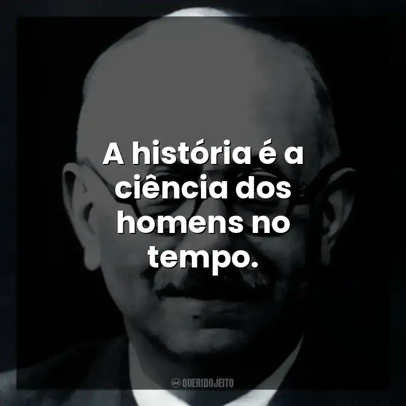 A história é a ciência dos homens no tempo.
