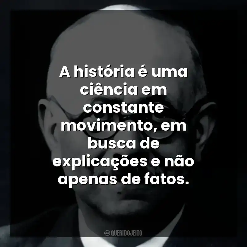 A história é uma ciência em constante movimento, em busca de explicações e não apenas de fatos.