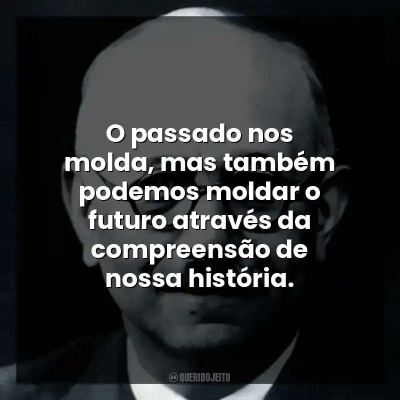 O passado nos molda, mas também podemos moldar o futuro através da compreensão de nossa história.
