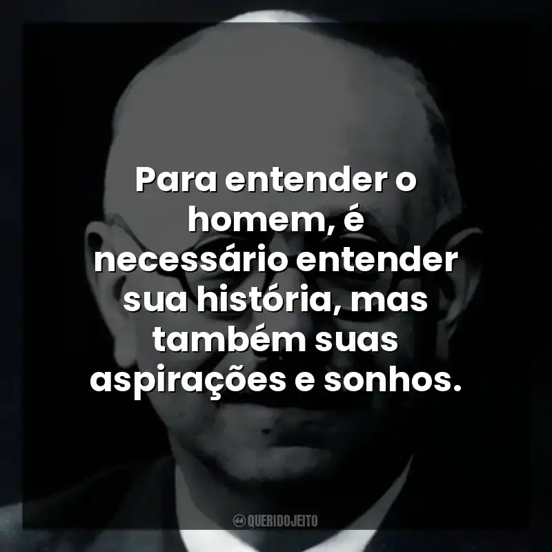 Para entender o homem, é necessário entender sua história, mas também suas aspirações e sonhos.