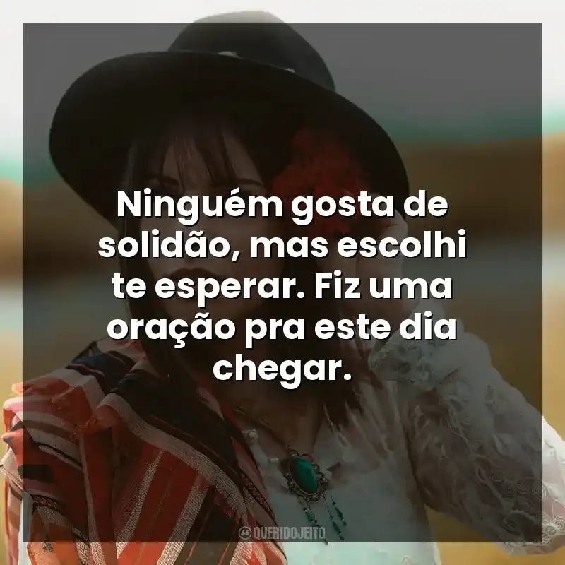 Ninguém gosta de solidão, mas escolhi te esperar. Fiz uma oração pra este dia chegar.