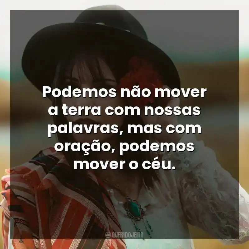 Podemos não mover a terra com nossas palavras, mas com oração, podemos mover o céu.