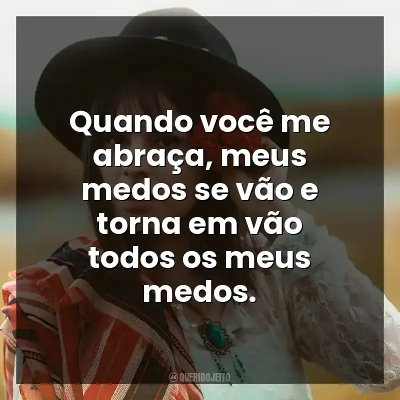 Quando você me abraça, meus medos se vão e torna em vão todos os meus medos.