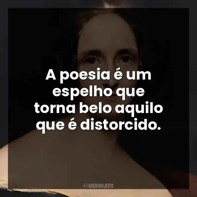 A poesia é um espelho que torna belo aquilo que é distorcido.