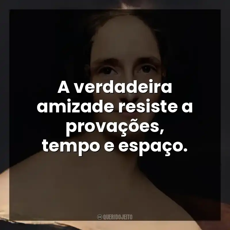 A verdadeira amizade resiste a provações, tempo e espaço.