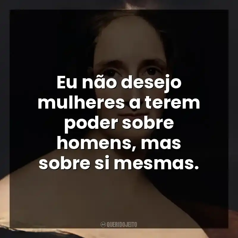 Eu não desejo mulheres a terem poder sobre homens, mas sobre si mesmas.