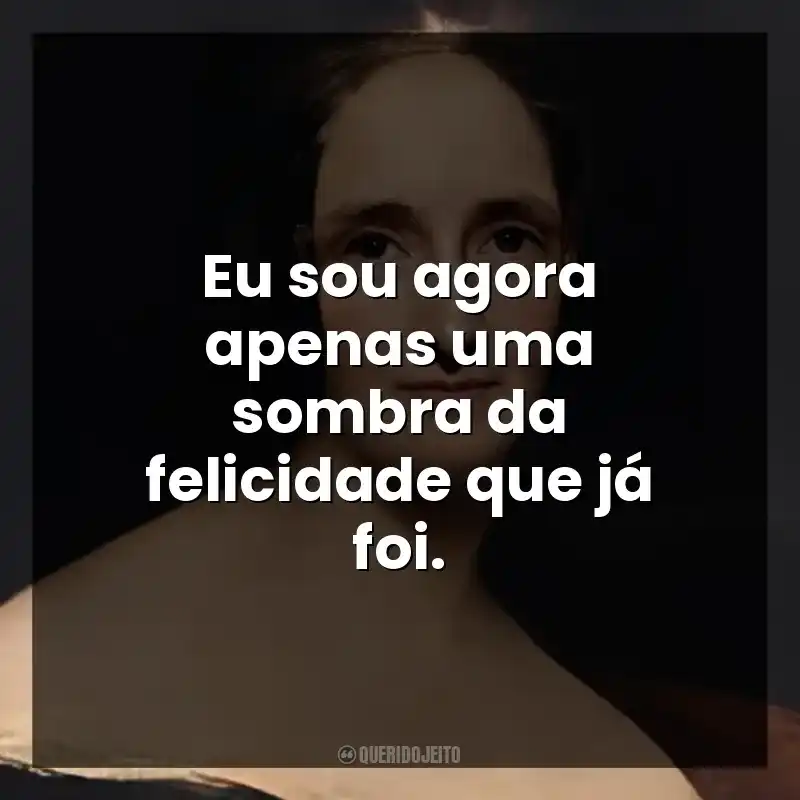 Eu sou agora apenas uma sombra da felicidade que já foi.