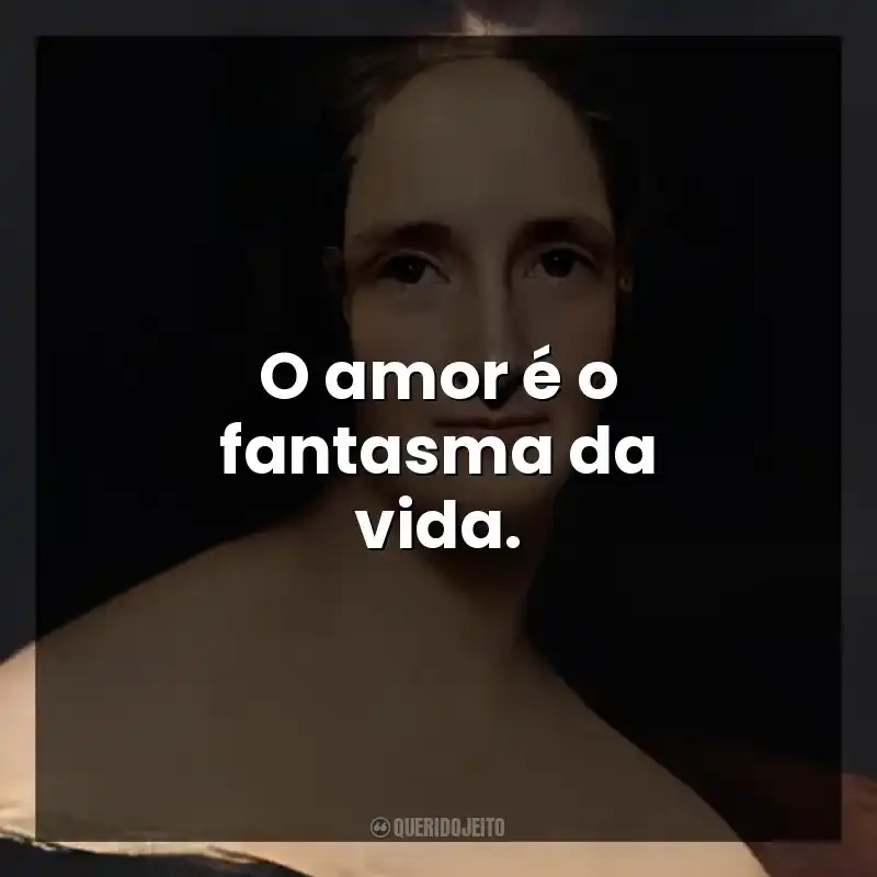 O amor é o fantasma da vida.