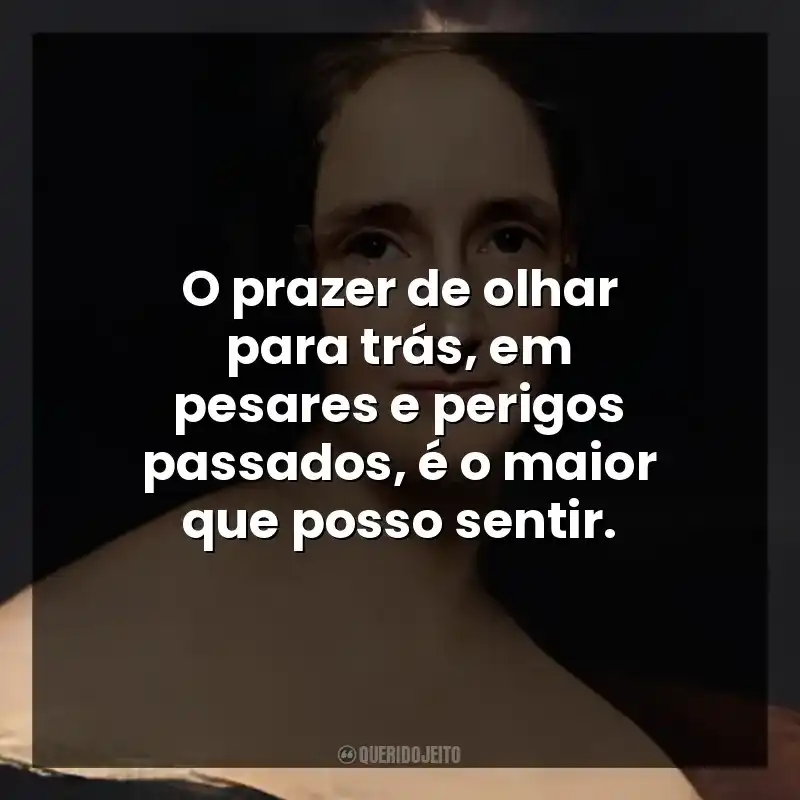 O prazer de olhar para trás, em pesares e perigos passados, é o maior que posso sentir.