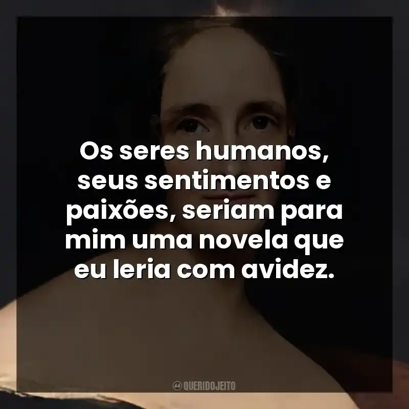 Os seres humanos, seus sentimentos e paixões, seriam para mim uma novela que eu leria com avidez.