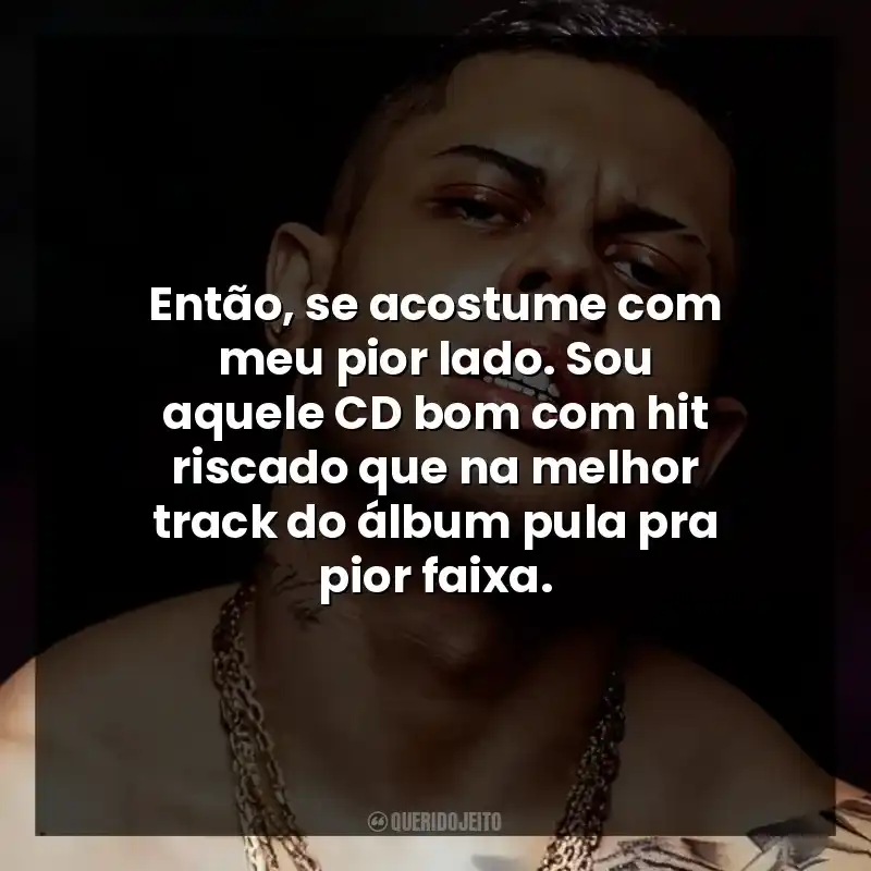 Então, se acostume com meu pior lado. Sou aquele CD bom com hit riscado que na melhor track do álbum pula pra pior faixa.