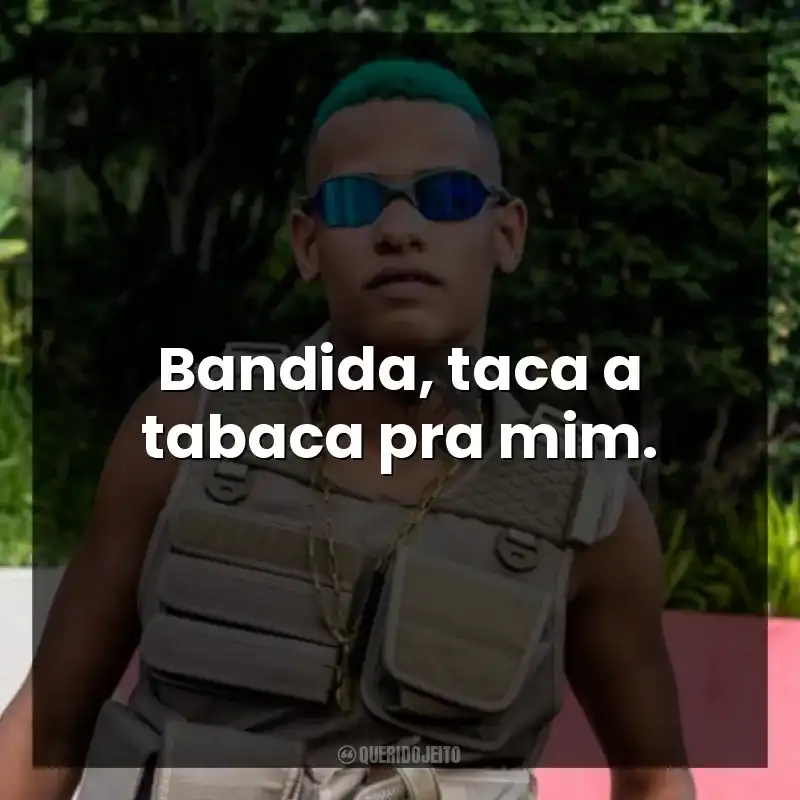 Bandida, taca a tabaca pra mim.