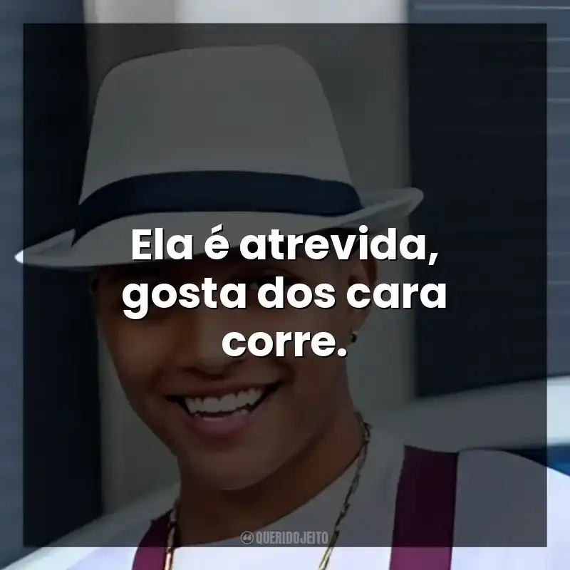 Ela é atrevida, gosta dos cara corre.