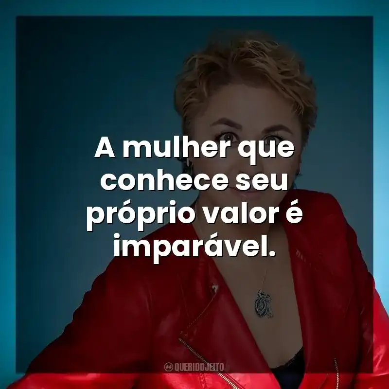 A mulher que conhece seu próprio valor é imparável.
