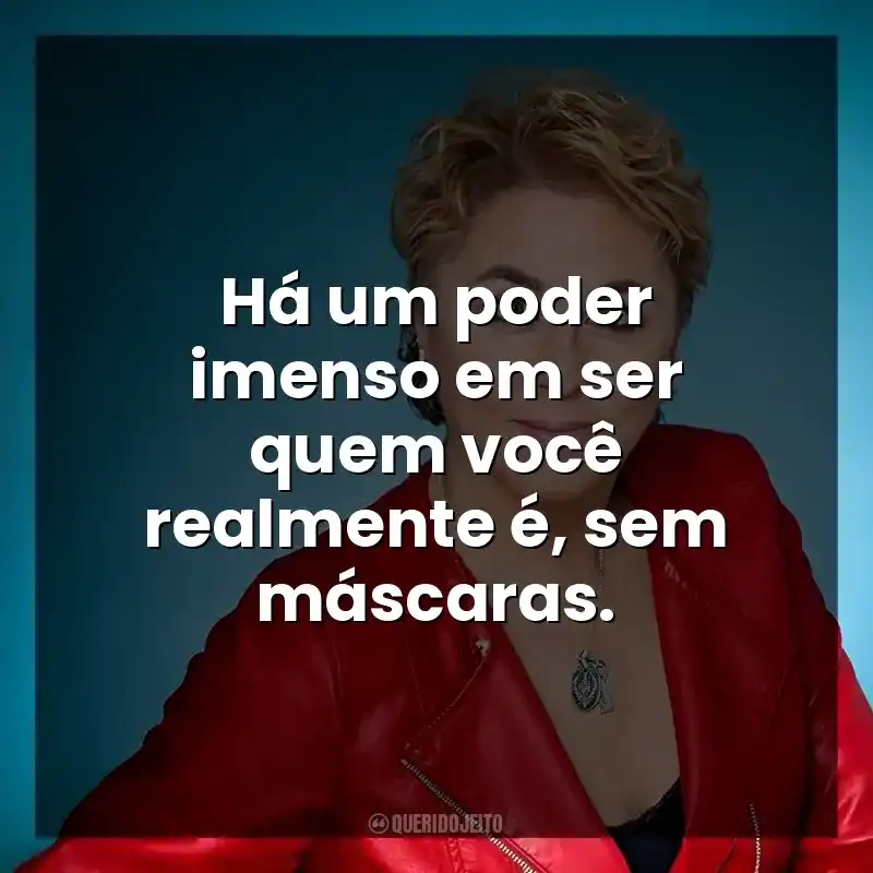 Há um poder imenso em ser quem você realmente é, sem máscaras.