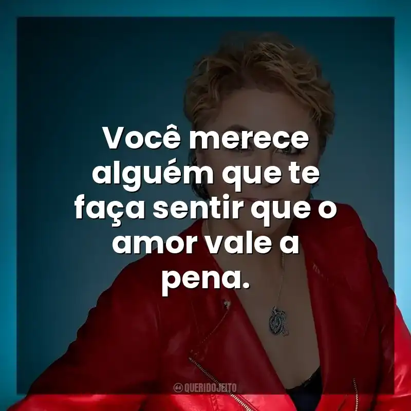 Você merece alguém que te faça sentir que o amor vale a pena.