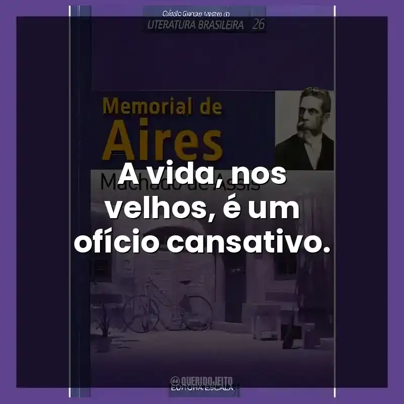 A vida, nos velhos, é um ofício cansativo.