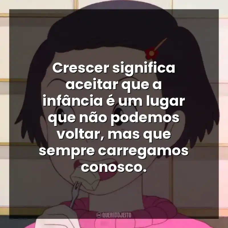 Crescer significa aceitar que a infância é um lugar que não podemos voltar, mas que sempre carregamos conosco.
