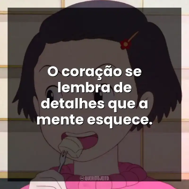 O coração se lembra de detalhes que a mente esquece.