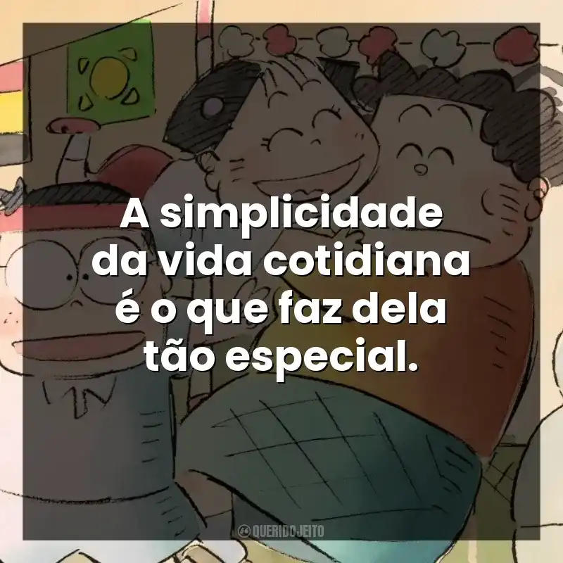 A simplicidade da vida cotidiana é o que faz dela tão especial.