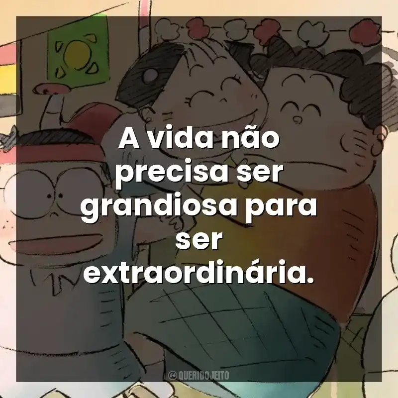 A vida não precisa ser grandiosa para ser extraordinária.