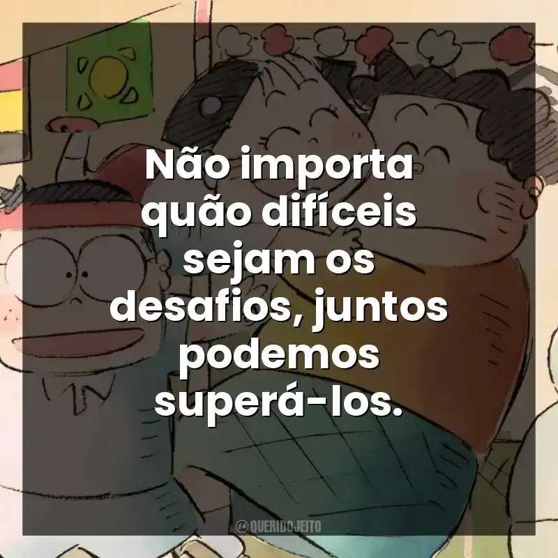 Não importa quão difíceis sejam os desafios, juntos podemos superá-los.