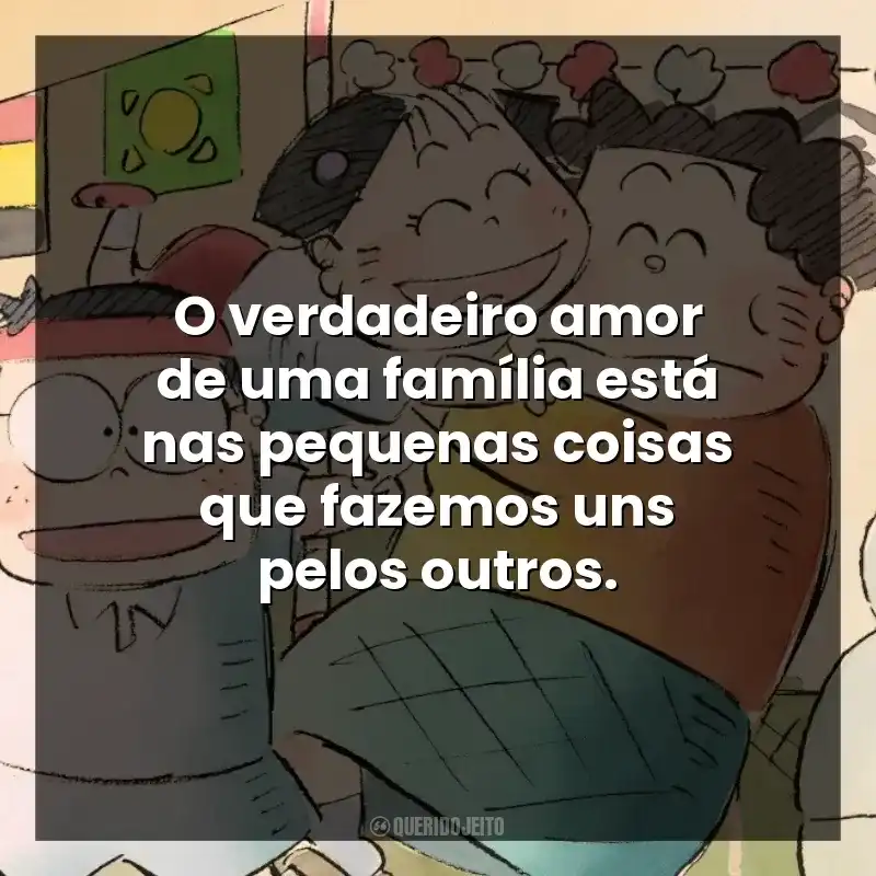 O verdadeiro amor de uma família está nas pequenas coisas que fazemos uns pelos outros.