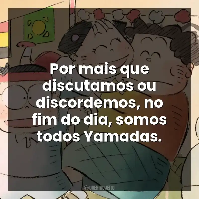 Por mais que discutamos ou discordemos, no fim do dia, somos todos Yamadas.