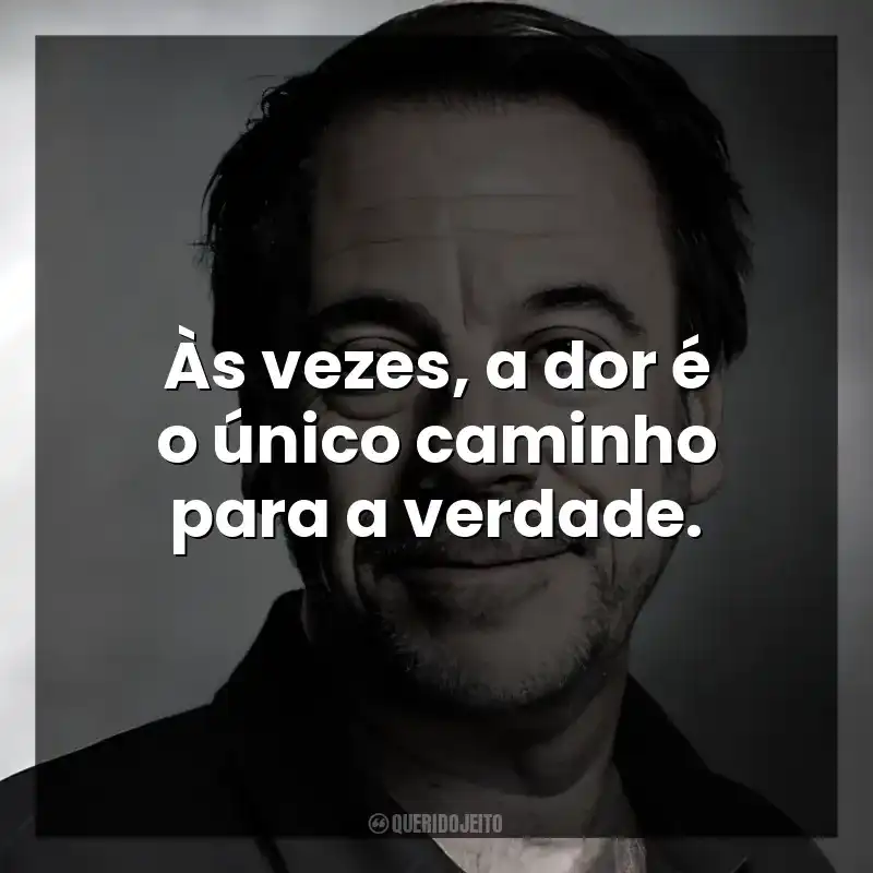 Às vezes, a dor é o único caminho para a verdade.